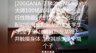 [200GANA-2342]在Nampa大师100场战斗的矛屋中，进行性隐藏射击178带一名与该配对应用成为朋友的女大学生到屋子里！ 将其贴在某物上并触摸身体，使其感觉像个高个子