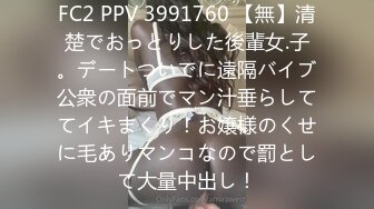 FC2 PPV 3991760 【無】清楚でおっとりした後輩女.子。デートついでに遠隔バイブ公衆の面前でマン汁垂らしててイキまくり！お嬢様のくせに毛ありマンコなので罰として大量中出し！