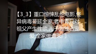 【3_3】重口惊悚乱伦电影,怪异病毒蔓延全家,老中青只对祖父产生性欲,儿子为独占宠爱,全家惨遭灭门