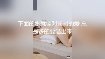 下面的水就像对哥哥的爱 总是多的要溢出来