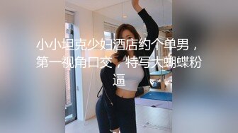 小小坦克少妇酒店约个单男，第一视角口交，特写大蝴蝶粉逼