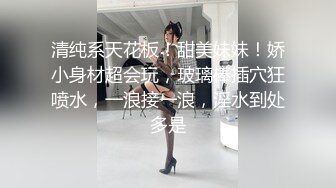 清纯系天花板！甜美妹妹！娇小身材超会玩，玻璃棒插穴狂喷水，一浪接一浪，淫水到处多是