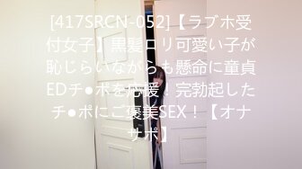 [417SRCN-052]【ラブホ受付女子】黒髪ロリ可愛い子が恥じらいながらも懸命に童貞EDチ●ポを応援！完勃起したチ●ポにご褒美SEX！【オナサポ】