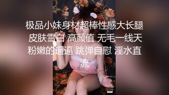 极品小妹身材超棒性感大长腿 皮肤雪白 高颜值 无毛一线天粉嫩的逼逼 跳弹自慰 淫水直流