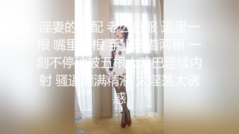 淫妻的标配 老公舒服 逼里一根 嘴里一根 手上玩着两根 一刻不停地被五根大鸡巴连续内射 骚逼灌满精液 太淫荡太诱惑