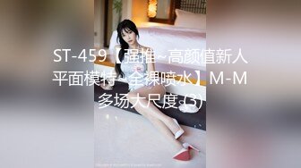 ST-459【强推~高颜值新人平面模特~全裸喷水】M-M多场大尺度 (3)