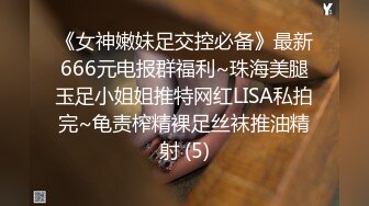 《女神嫩妹足交控必备》最新666元电报群福利~珠海美腿玉足小姐姐推特网红LISA私拍完~龟责榨精裸足丝袜推油精射 (5)