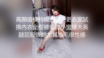 高顏值模特級別美女更衣室試換內衣全程被偷錄小蠻腰大長腿屁股很翹尤其陰毛很性感