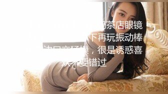 【午夜寻花】再约奶茶店眼镜大奶妹子，休息下再玩振动棒边震边口交猛操，很是诱惑喜欢不要错过