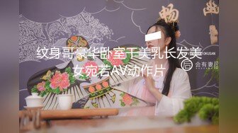 纹身哥豪华卧室干美乳长发美女宛若AV动作片