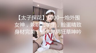 【太子探花】3000一炮外围女神，兼职大学生，脸蛋精致身材完美，被大屌男狂草呻吟