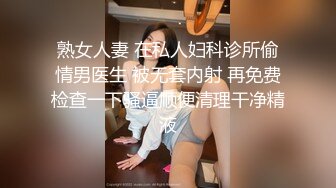 熟女人妻 在私人妇科诊所偷情男医生 被无套内射 再免费检查一下骚逼顺便清理干净精液