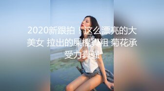 2020新跟拍！这么漂亮的大美女 拉出的屎棍真粗 菊花承受力真强