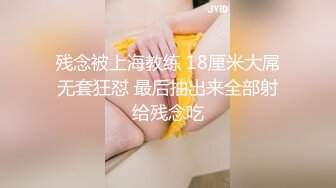 残念被上海教练 18厘米大屌无套狂怼 最后抽出来全部射给残念吃