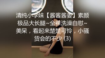 清纯小学妹【酱酱酱姜】素颜极品大长腿~全裸洗澡自慰~美呆，看起来楚楚可怜，小骚货会的不少 (3)