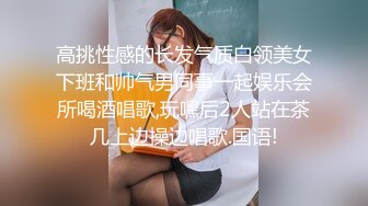 高挑性感的长发气质白领美女下班和帅气男同事一起娱乐会所喝酒唱歌,玩嘿后2人站在茶几上边操边唱歌.国语!