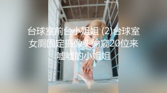 台球室前台小姐姐 (2)台球室女厕固定摄像头偷窥20位来嘘嘘的小姐姐