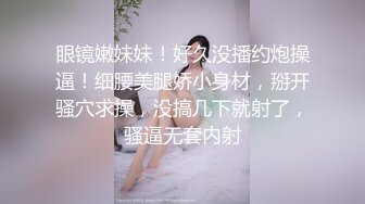 眼镜嫩妹妹！好久没播约炮操逼！细腰美腿娇小身材，掰开骚穴求操，没搞几下就射了，骚逼无套内射