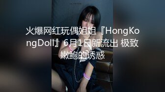 火爆网红玩偶姐姐『HongKongDoll』6月1日新流出 极致嫩鲍的诱惑