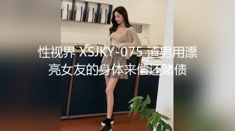 性视界 XSJKY-075 渣男用漂亮女友的身体来偿还赌债