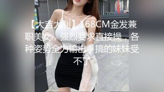 【大吉大利】168CM金发兼职美女，强烈要求直接操，各种姿势全力输出，搞的妹妹受不了