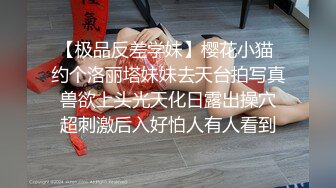 【极品反差学妹】樱花小猫 约个洛丽塔妹妹去天台拍写真 兽欲上头光天化日露出操穴 超刺激后入好怕人有人看到