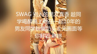 SWAG 别人的男友真香 趁同学喝醉搞上他在一起10年的男友同学粉嫩奶头走光画面等你解锁 琳琳