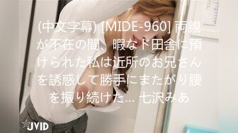 (中文字幕) [MIDE-960] 両親が不在の間、暇なド田舎に預けられた私は近所のお兄さんを誘惑して勝手にまたがり腰を振り続けた… 七沢みあ