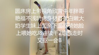 圆床房上帝视角欣赏中年胖哥艳福不浅玩肏身材苗条白嫩大奶学生妹上面亲下面抠骑她脸上喂她吃J8连续干2炮临走时又抠一会B