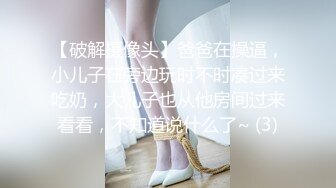 【破解摄像头】爸爸在操逼，小儿子在旁边玩时不时凑过来吃奶，大儿子也从他房间过来看看，不知道说什么了~ (3)