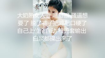 大奶熟女人妻 嗯舒服 骚逼想要了 脱了裤子把鸡吧口硬了自己上位全自动 被无套输出 白浆都操出来了