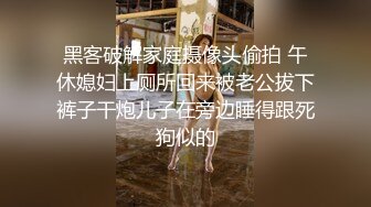 黑客破解家庭摄像头偷拍 午休媳妇上厕所回来被老公拔下裤子干炮儿子在旁边睡得跟死狗似的