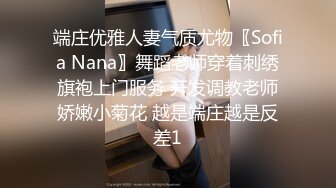 端庄优雅人妻气质尤物〖Sofia Nana〗舞蹈老师穿着刺绣旗袍上门服务 开发调教老师娇嫩小菊花 越是端庄越是反差1