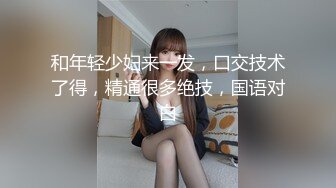 和年轻少妇来一发，口交技术了得，精通很多绝技，国语对白