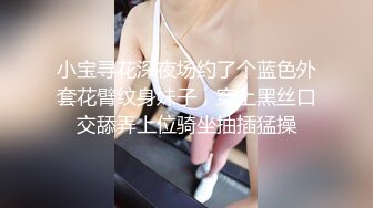 小宝寻花深夜场约了个蓝色外套花臂纹身妹子，穿上黑丝口交舔弄上位骑坐抽插猛操