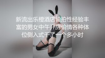 新流出乐橙酒店偷拍性经验丰富的男女中午开房偷情各种体位侧入式干了一个多小时