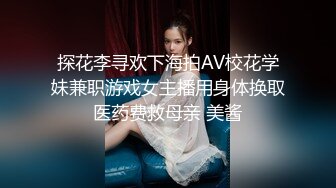 探花李寻欢下海拍AV校花学妹兼职游戏女主播用身体换取医药费救母亲 美酱