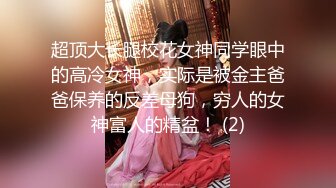 超顶大长腿校花女神同学眼中的高冷女神，实际是被金主爸爸保养的反差母狗，穷人的女神富人的精盆！ (2)