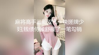 麻将高手三哥双飞一块搓牌少妇,钱债侍候舒服了一笔勾销