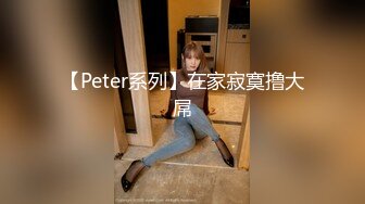 【Peter系列】在家寂寞撸大屌