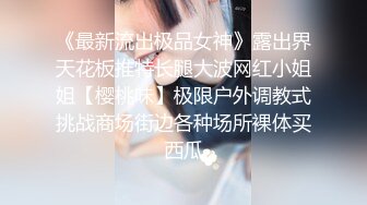 《最新流出极品女神》露出界天花板推特长腿大波网红小姐姐【樱桃味】极限户外调教式挑战商场街边各种场所裸体买西瓜