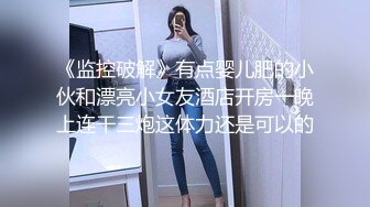 《监控破解》有点婴儿肥的小伙和漂亮小女友酒店开房一晚上连干三炮这体力还是可以的