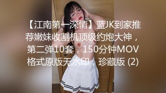 【江南第一深情】蓝JK到家推荐嫩妹收割机顶级约炮大神，第二弹10套，150分钟MOV格式原版无水印，珍藏版 (2)