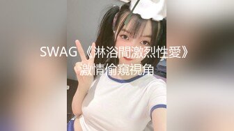 SWAG 《淋浴間激烈性愛》激情偷窺視角