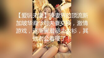 【爱玩夫妻】换妻界的顶流新加坡华裔 3对夫妻交换，激情游戏，逐渐害羞褪去衣衫，其他老公看硬了！