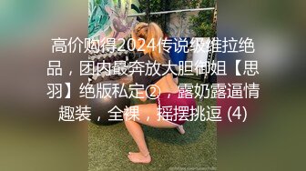 高价购得2024传说级维拉绝品，团内最奔放大胆御姐【思羽】绝版私定②，露奶露逼情趣装，全裸，摇摆挑逗 (4)