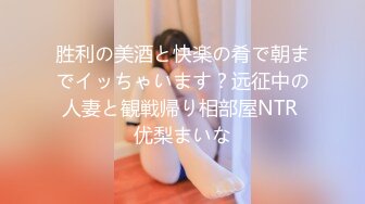 胜利の美酒と快楽の肴で朝までイッちゃいます？远征中の人妻と観戦帰り相部屋NTR 优梨まいな