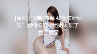 [原创]“别脱内裤 我喜欢穿着做”清纯欲的小姐姐太顶了 爱了爱了