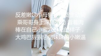 反差嫩妹小母狗小骚货主动骑乘哥哥身上深插扭动 看着肉棒在自己小蜜穴进出的样子，大鸡巴狠狠惩罚妹妹的小嫩逼