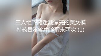 三人组下药迷翻漂亮的美女模特药量不够中途醒来两次 (1)